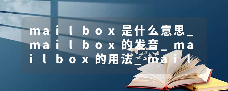mailbox是什么意思_mailbox的发音_mailbox的用法_mailbox怎么记_mailbox翻译