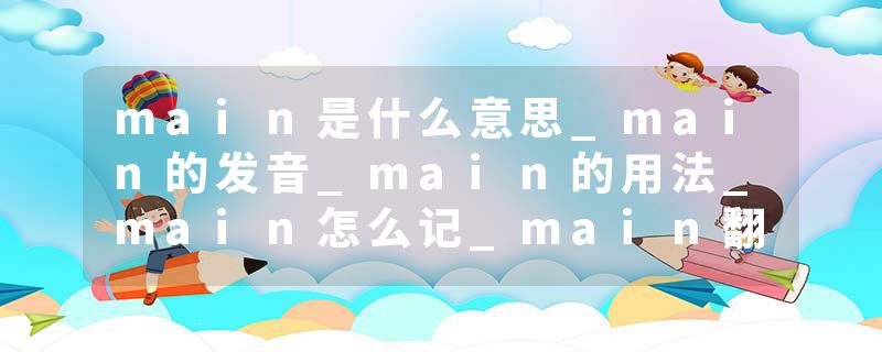 main是什么意思_main的发音_main的用法_main怎么记_main翻译