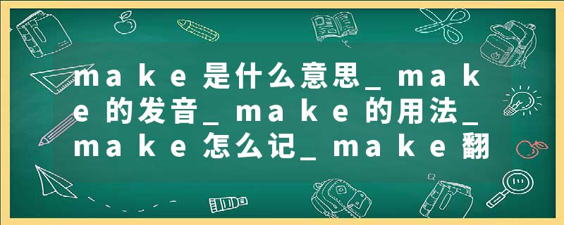 make是什么意思_make的发音_make的用法_make怎么记_make翻译
