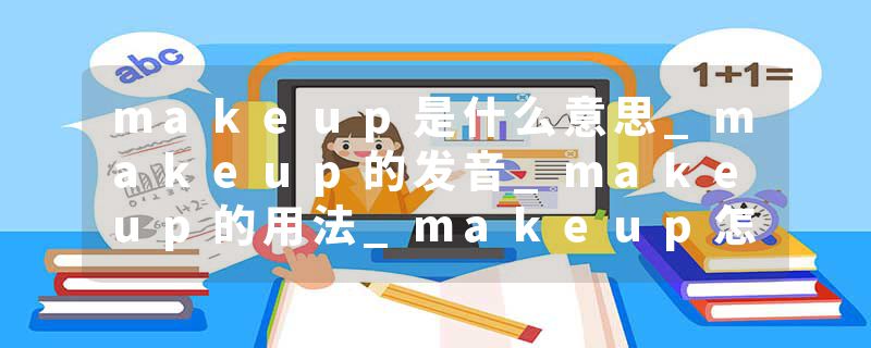 makeup是什么意思_makeup的发音_makeup的用法_makeup怎么记_makeup翻译