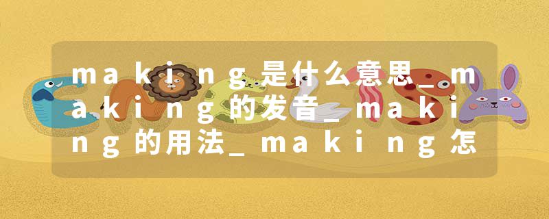 making是什么意思_making的发音_making的用法_making怎么记_making翻译