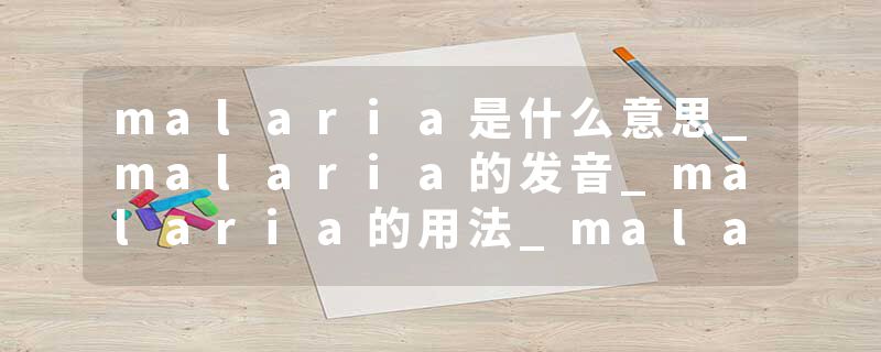 malaria是什么意思_malaria的发音_malaria的用法_malaria怎么记_malaria翻译
