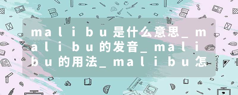 malibu是什么意思_malibu的发音_malibu的用法_malibu怎么记_malibu翻译