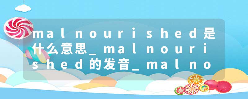 malnourished是什么意思_malnourished的发音_malnourished的用法_malnourished怎么记_malnourished翻译