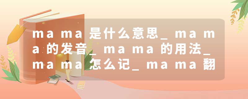 mama是什么意思_mama的发音_mama的用法_mama怎么记_mama翻译