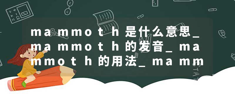 mammoth是什么意思_mammoth的发音_mammoth的用法_mammoth怎么记_mammoth翻译