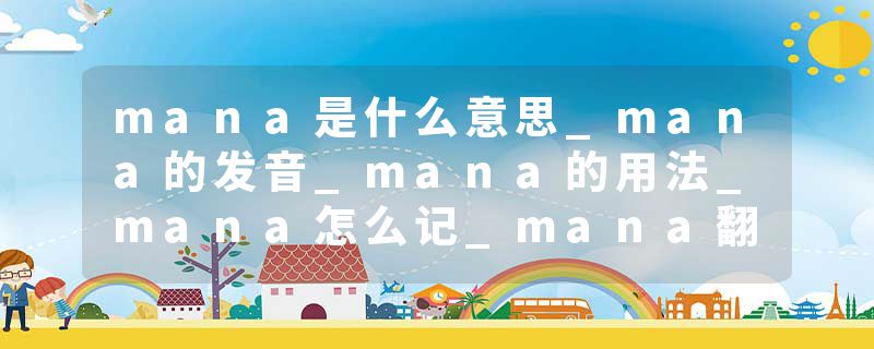 mana是什么意思_mana的发音_mana的用法_mana怎么记_mana翻译