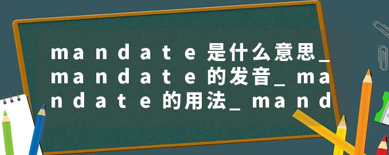 mandate是什么意思_mandate的发音_mandate的用法_mandate怎么记_mandate翻译