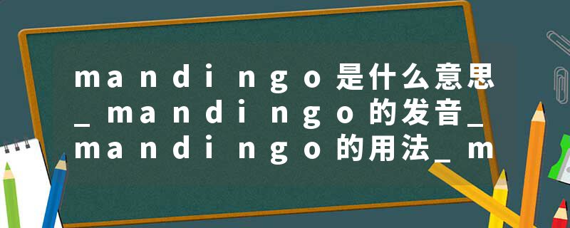 mandingo是什么意思_mandingo的发音_mandingo的用法_mandingo怎么记_mandingo翻译