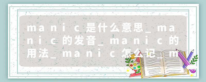 manic是什么意思_manic的发音_manic的用法_manic怎么记_manic翻译