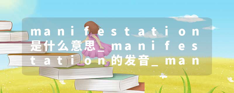 manifestation是什么意思_manifestation的发音_manifestation的用法_manifestation怎么记_manifestation翻译