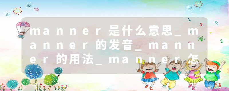 manner是什么意思_manner的发音_manner的用法_manner怎么记_manner翻译