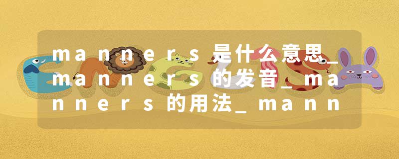 manners是什么意思_manners的发音_manners的用法_manners怎么记_manners翻译