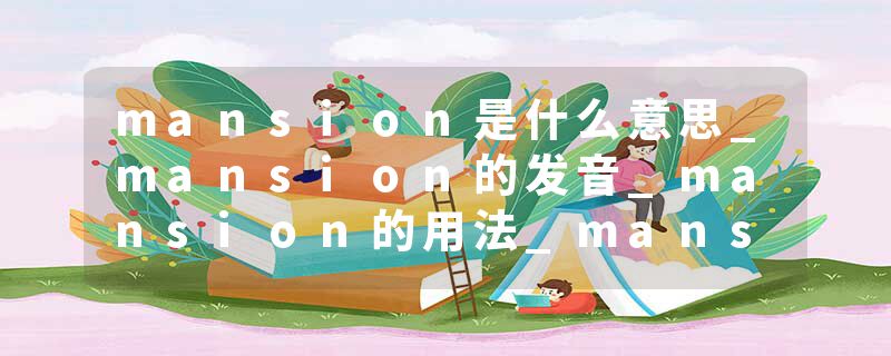 mansion是什么意思_mansion的发音_mansion的用法_mansion怎么记_mansion翻译