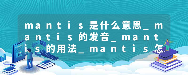mantis是什么意思_mantis的发音_mantis的用法_mantis怎么记_mantis翻译
