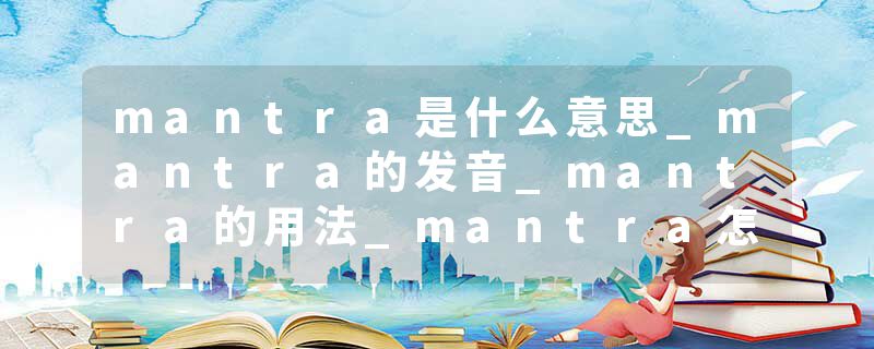 mantra是什么意思_mantra的发音_mantra的用法_mantra怎么记_mantra翻译