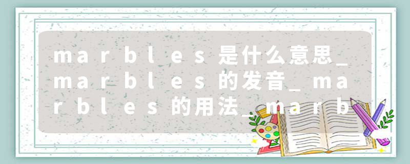 marbles是什么意思_marbles的发音_marbles的用法_marbles怎么记_marbles翻译