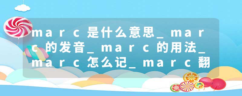 marc是什么意思_marc的发音_marc的用法_marc怎么记_marc翻译