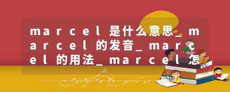 marcel是什么意思_marcel的发音_marcel的用法_marcel怎么记_marcel翻译