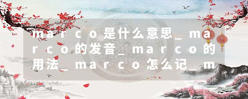 marco是什么意思_marco的发音_marco的用法_marco怎么记_marco翻译