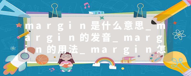 margin是什么意思_margin的发音_margin的用法_margin怎么记_margin翻译