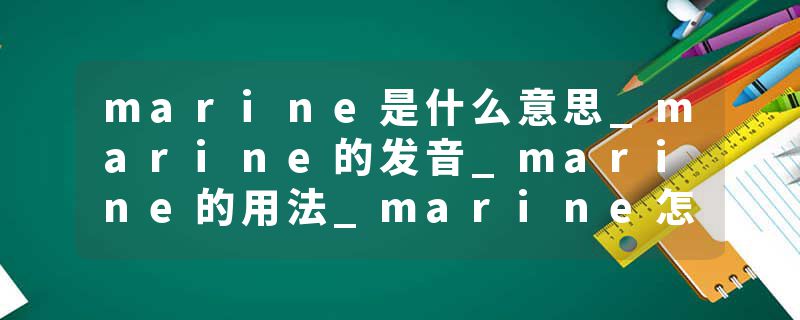 marine是什么意思_marine的发音_marine的用法_marin