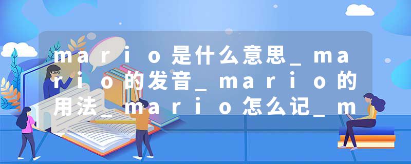mario是什么意思_mario的发音_mario的用法_mario怎么记_mario翻译