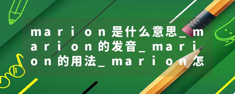 marion是什么意思_marion的发音_marion的用法_marion怎么记_marion翻译