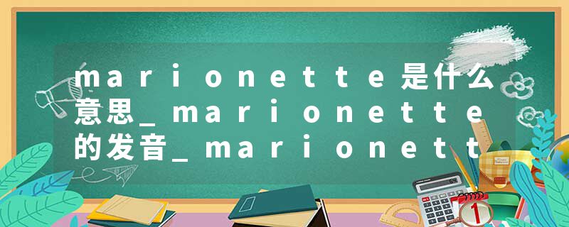 marionette是什么意思_marionette的发音_marionette的用法_marionette怎么记_marionette翻译