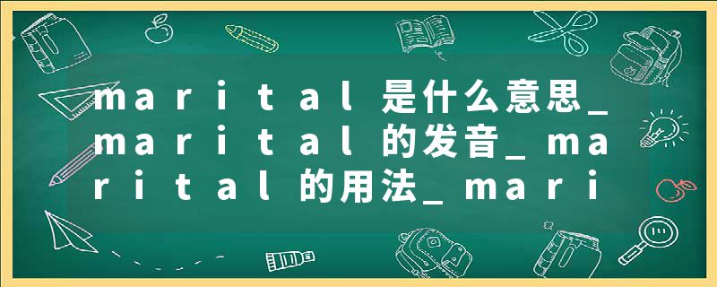 marital是什么意思_marital的发音_marital的用法_marital怎么记_marital翻译