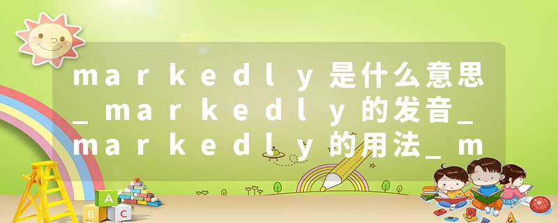 markedly是什么意思_markedly的发音_markedly的用法_markedly怎么记_markedly翻译
