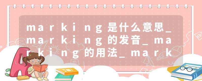 marking是什么意思_marking的发音_marking的用法_marking怎么记_marking翻译