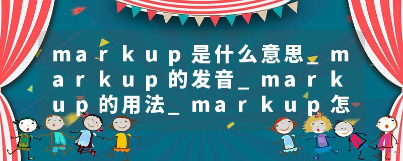 markup是什么意思_markup的发音_markup的用法_markup怎么记_markup翻译