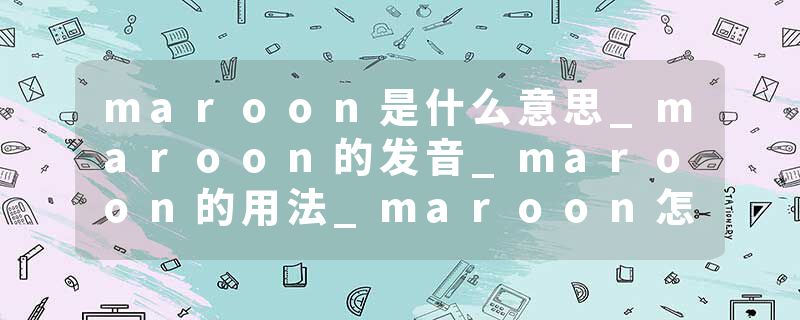 maroon是什么意思_maroon的发音_maroon的用法_maroon怎么记_maroon翻译
