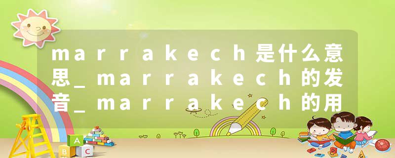 marrakech是什么意思_marrakech的发音_marrakech的用法_marrakech怎么记_marrakech翻译