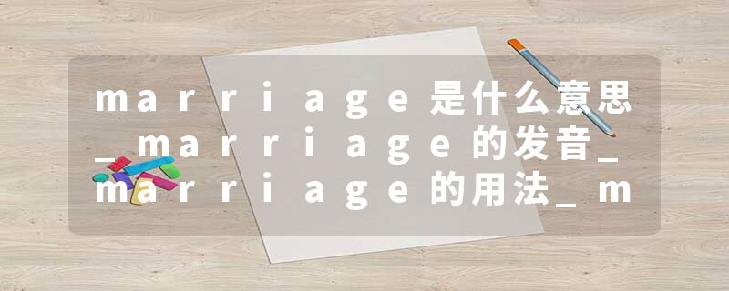 marriage是什么意思_marriage的发音_marriage的用法_marriage怎么记_marriage翻译