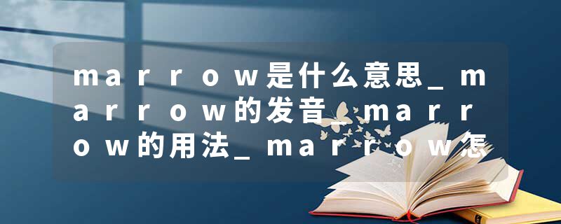 marrow是什么意思_marrow的发音_marrow的用法_marrow怎么记_marrow翻译