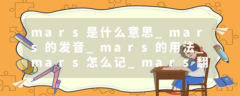 mars是什么意思_mars的发音_mars的用法_mars怎么记_mars翻译