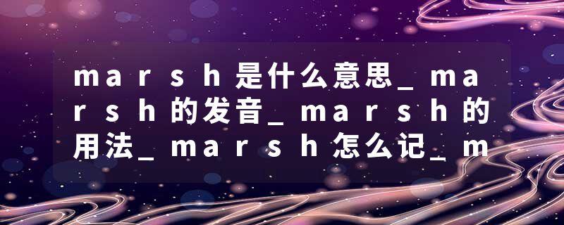 marsh是什么意思_marsh的发音_marsh的用法_marsh怎么记_marsh翻译