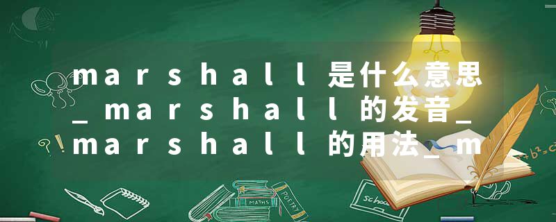 marshall是什么意思_marshall的发音_marshall的用法_marshall怎么记_marshall翻译