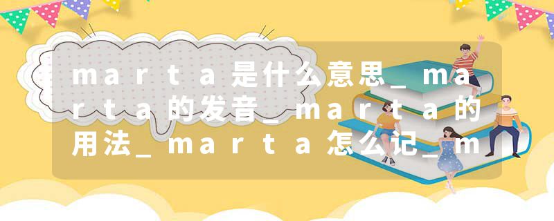 marta是什么意思_marta的发音_marta的用法_marta怎么记_marta翻译