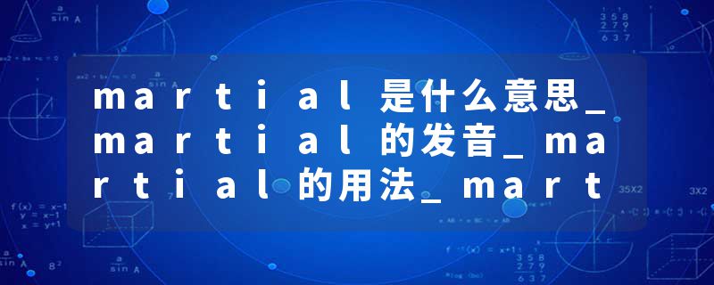 martial是什么意思_martial的发音_martial的用法_martial怎么记_martial翻译