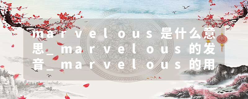 marvelous是什么意思_marvelous的发音_marvelous的用法_marvelous怎么记_marvelous翻译