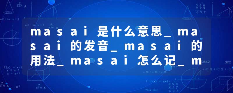 masai是什么意思_masai的发音_masai的用法_masai怎么记_masai翻译