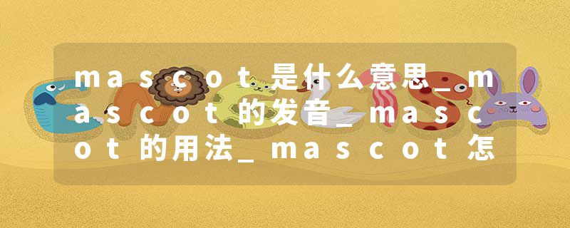 mascot是什么意思_mascot的发音_mascot的用法_mascot怎么记_mascot翻译