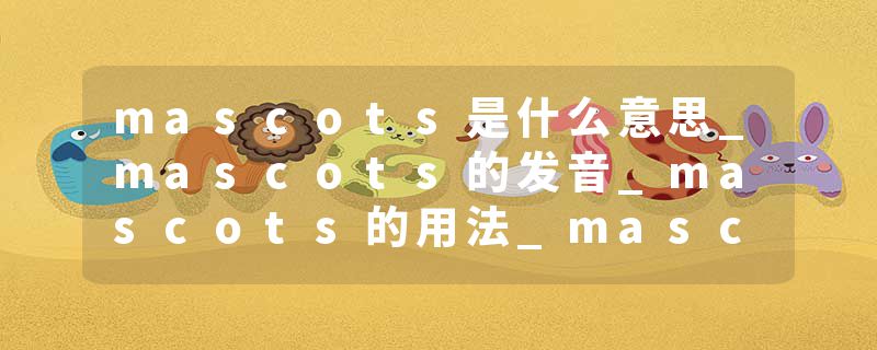 mascots是什么意思_mascots的发音_mascots的用法_mascots怎么记_mascots翻译