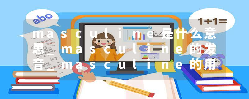 masculine是什么意思_masculine的发音_masculine的用法_masculine怎么记_masculine翻译