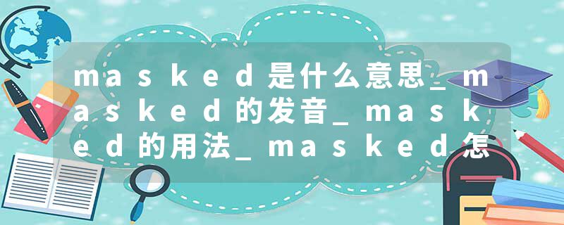 masked是什么意思_masked的发音_masked的用法_masked怎么记_masked翻译