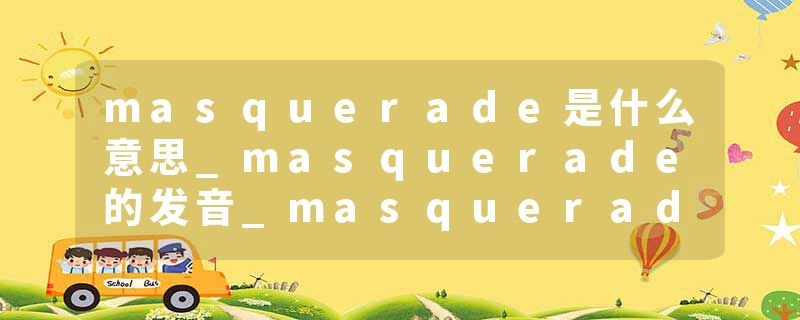 masquerade是什么意思_masquerade的发音_masquerade的用法_masquerade怎么记_masquerade翻译