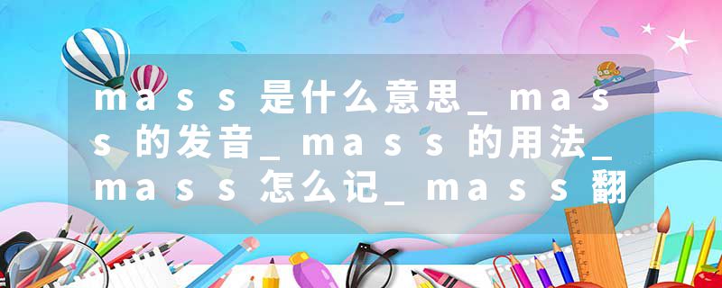 mass是什么意思_mass的发音_mass的用法_mass怎么记_mass翻译